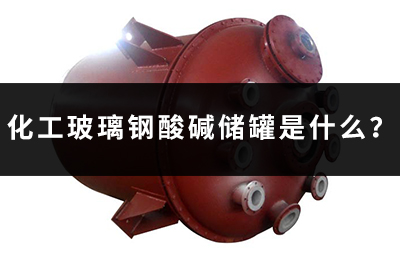 化工玻璃鋼酸堿儲罐是什么？